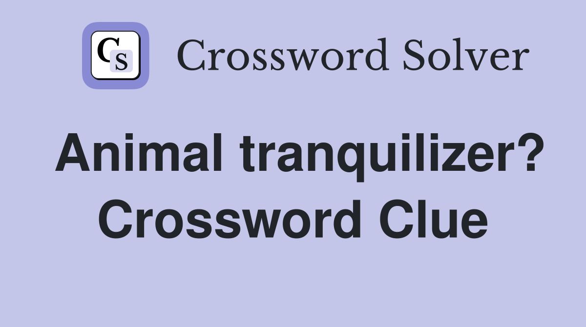 Animal tranquilizer? Crossword Clue Answers Crossword Solver